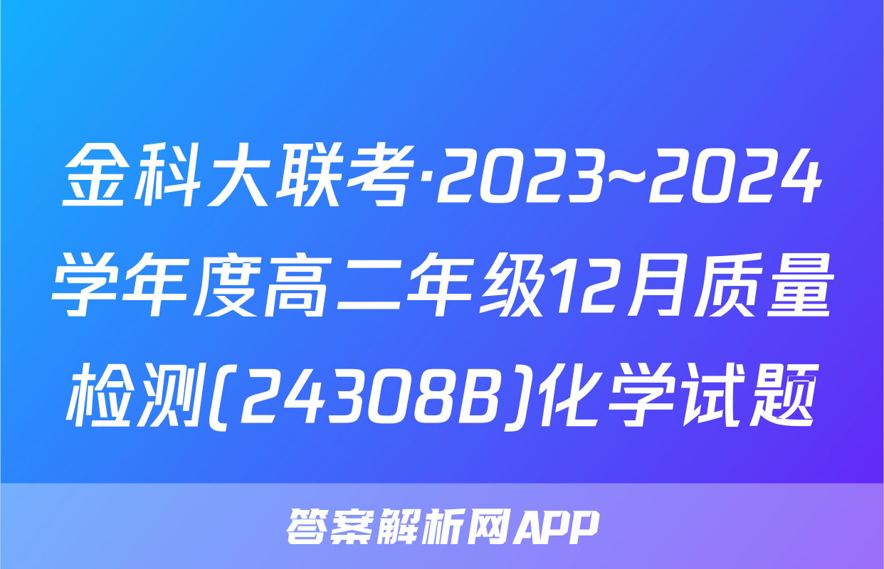 金科大联考·2023~2024学年度高二年级12月质量检测(24308B)化学试题