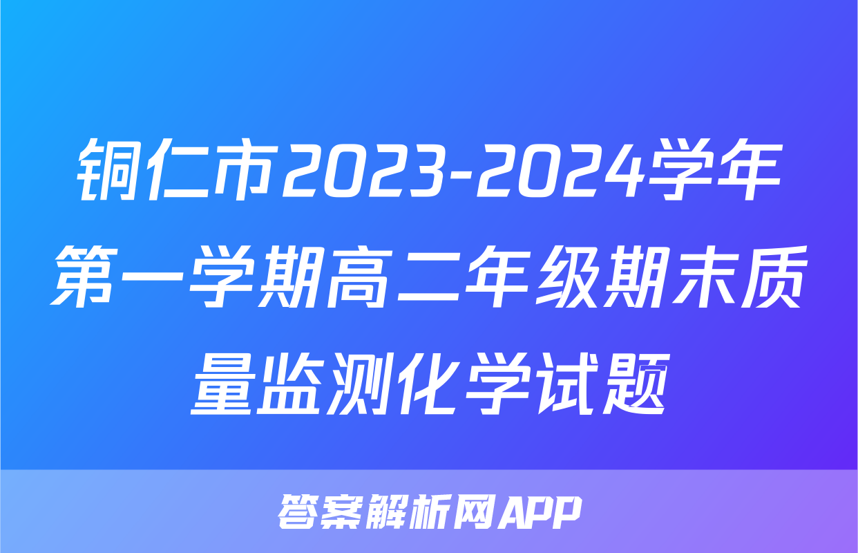 铜仁市2023-2024学年第一学期高二年级期末质量监测化学试题