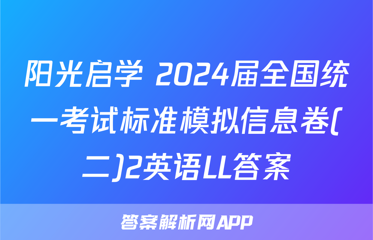 阳光启学 2024届全国统一考试标准模拟信息卷(二)2英语LL答案