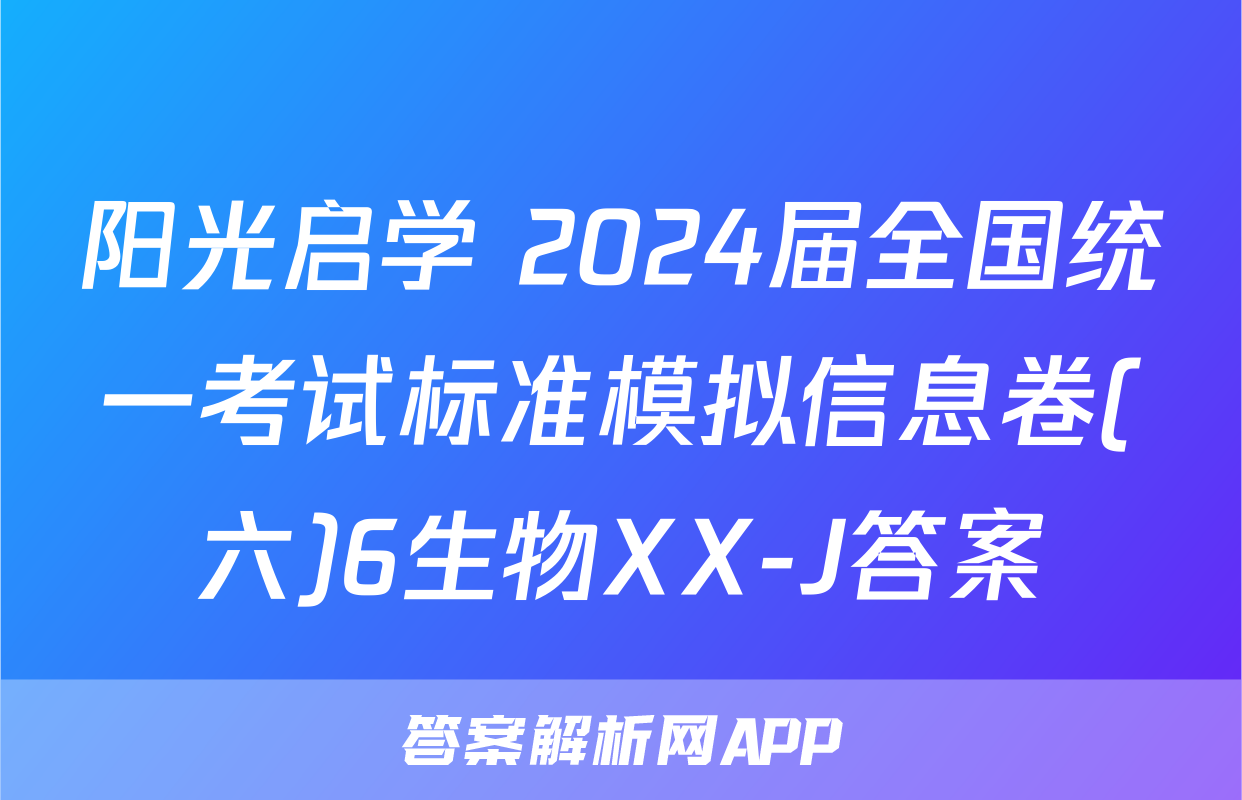 阳光启学 2024届全国统一考试标准模拟信息卷(六)6生物XX-J答案