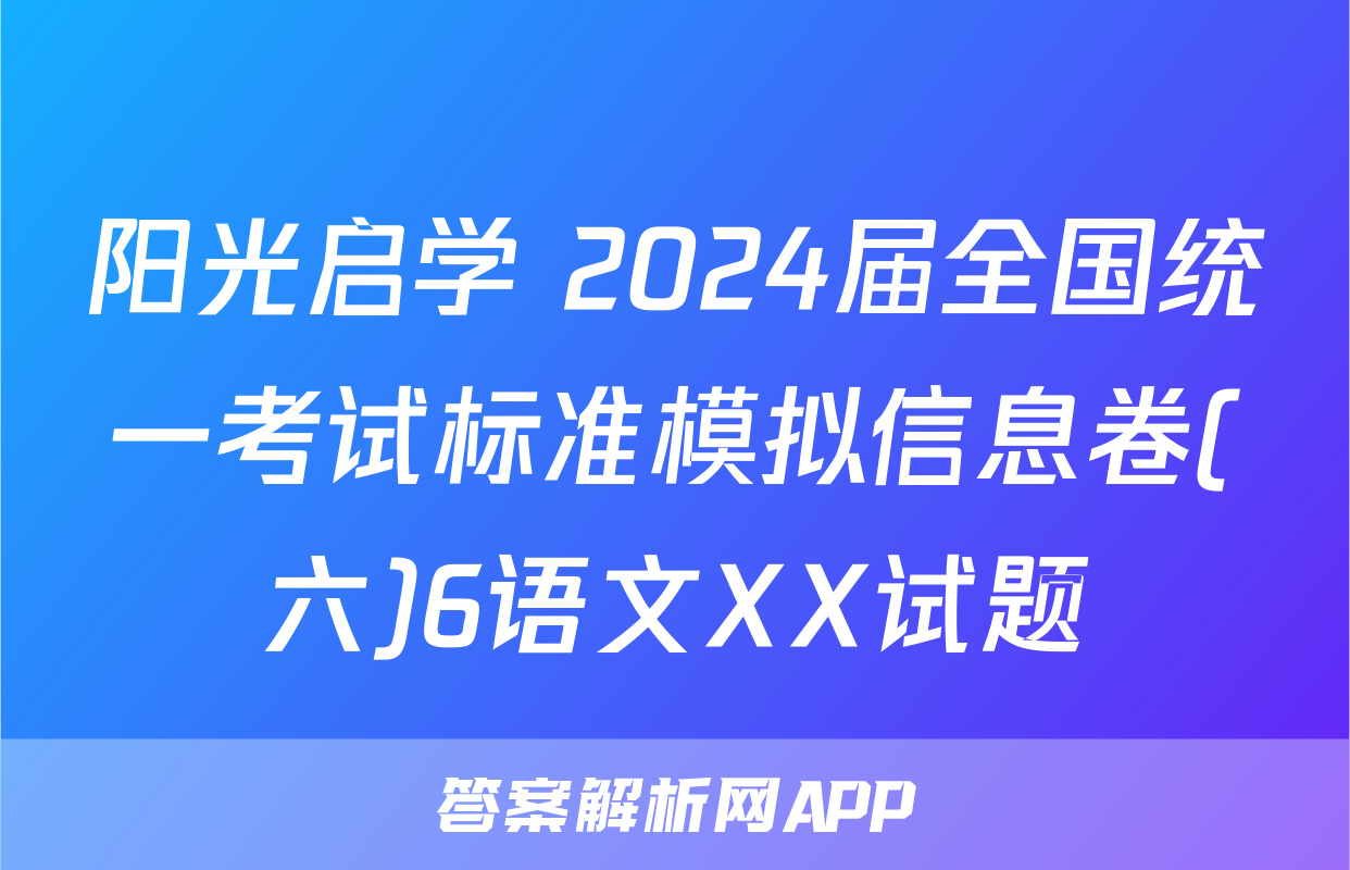 阳光启学 2024届全国统一考试标准模拟信息卷(六)6语文XX试题