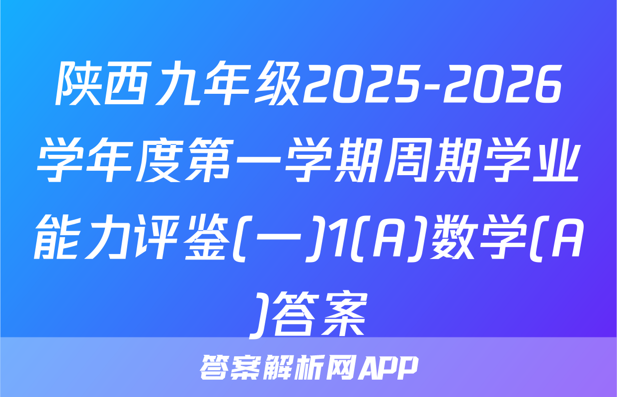 陕西九年级2025-2026学年度第一学期周期学业能力评鉴(一)1(A)数学(A)答案
