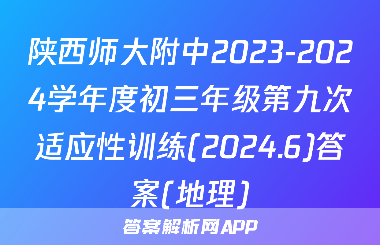 陕西师大附中2023-2024学年度初三年级第九次适应性训练(2024.6)答案(地理)