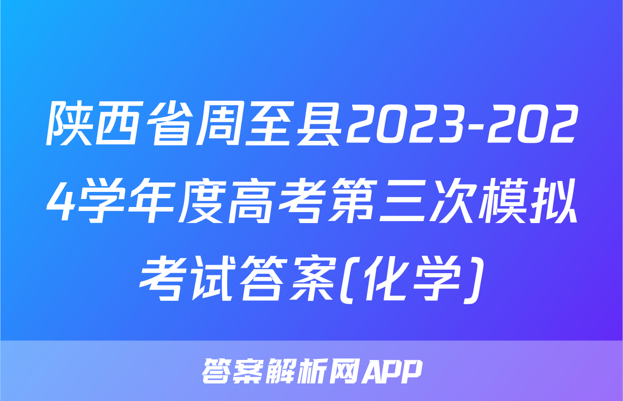 陕西省周至县2023-2024学年度高考第三次模拟考试答案(化学)