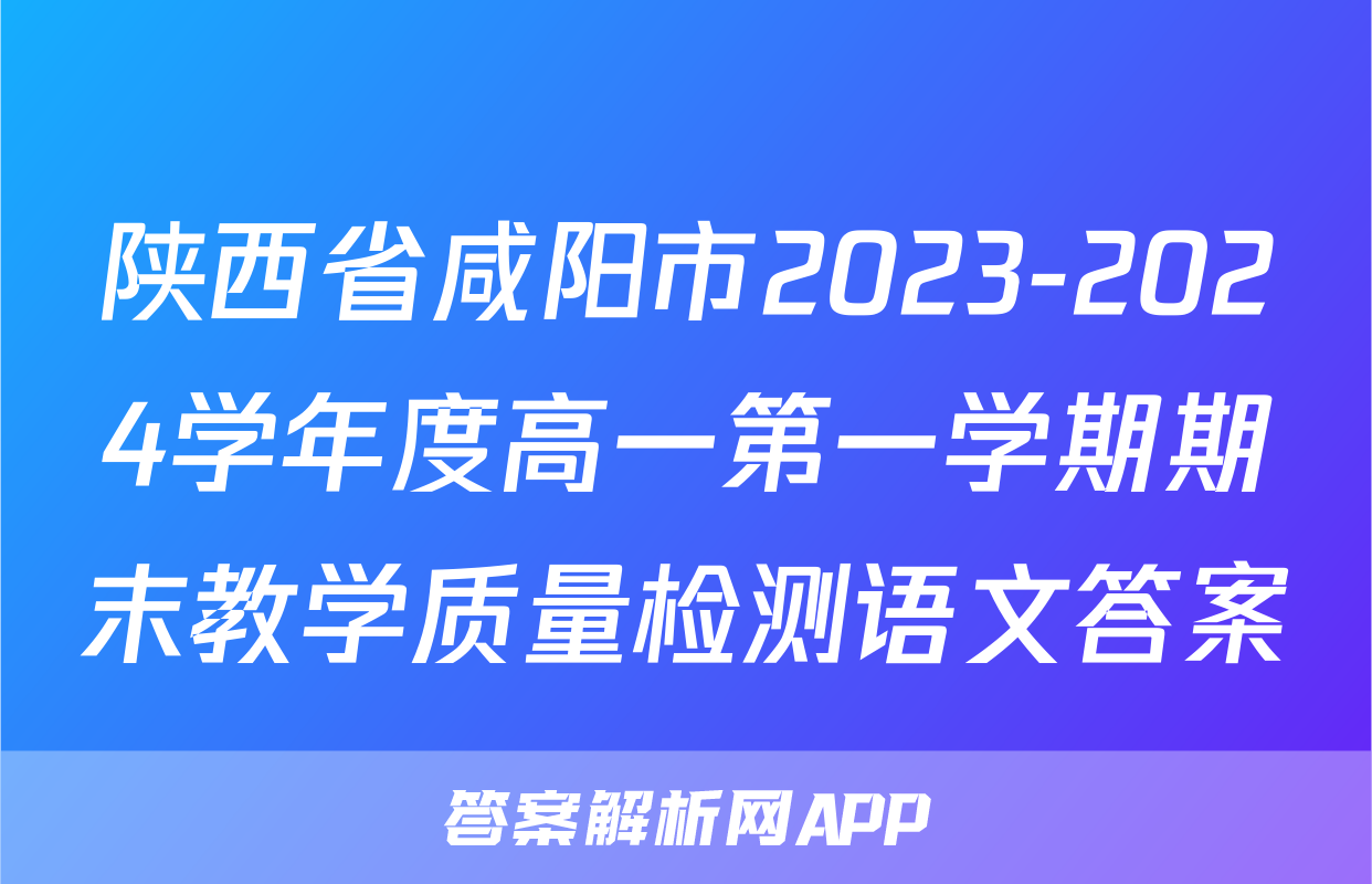 陕西省咸阳市2023-2024学年度高一第一学期期末教学质量检测语文答案