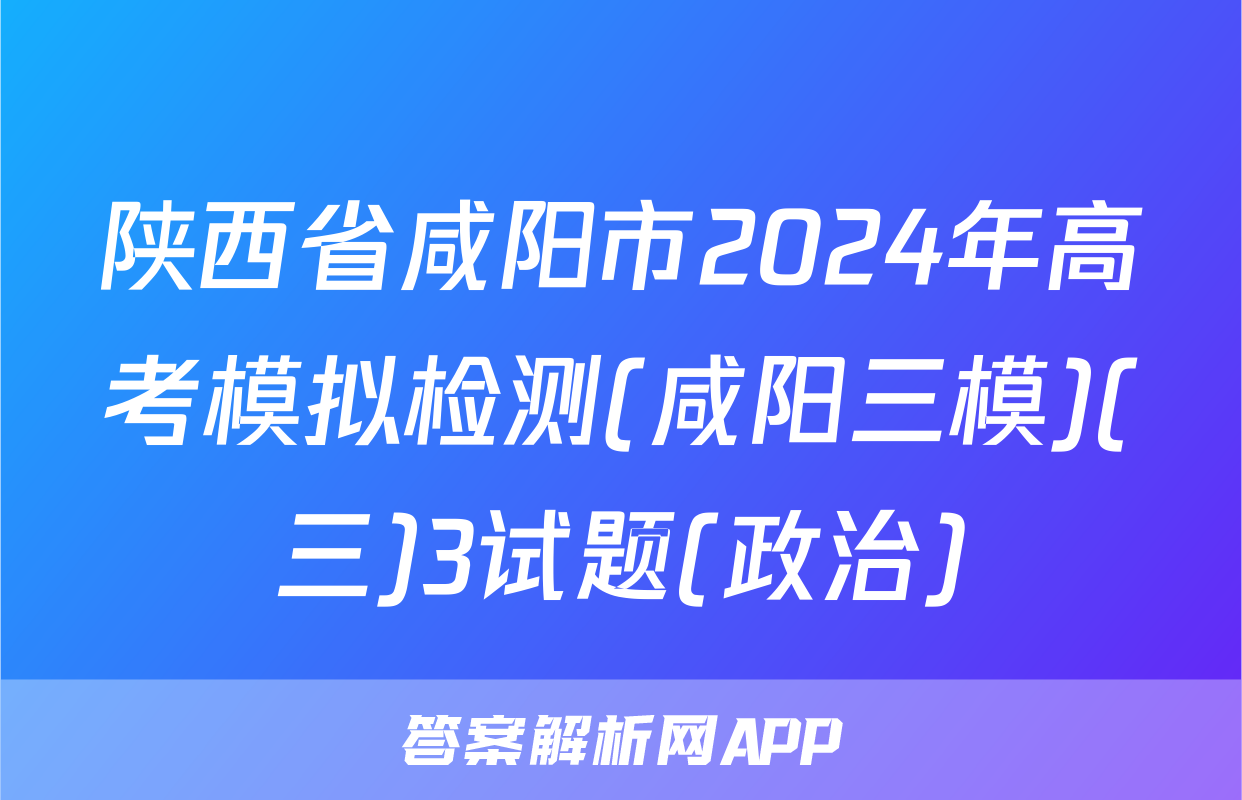 陕西省咸阳市2024年高考模拟检测(咸阳三模)(三)3试题(政治)