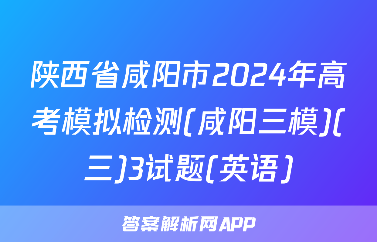 陕西省咸阳市2024年高考模拟检测(咸阳三模)(三)3试题(英语)