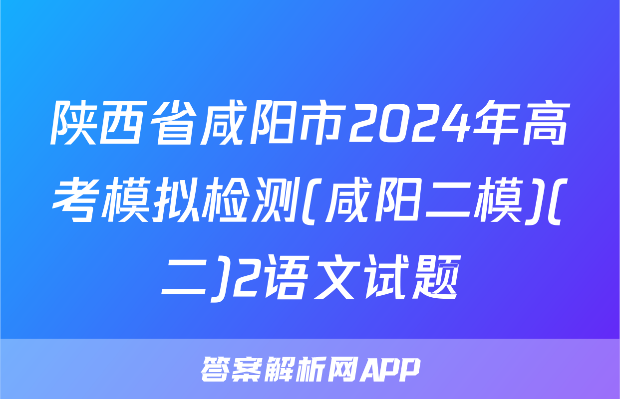 陕西省咸阳市2024年高考模拟检测(咸阳二模)(二)2语文试题
