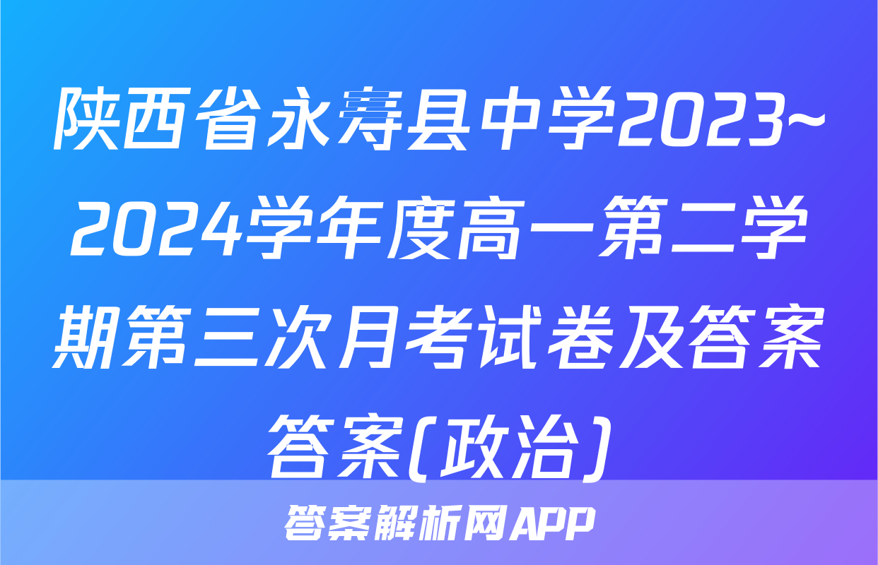 陕西省永寿县中学2023~2024学年度高一第二学期第三次月考试卷及答案答案(政治)