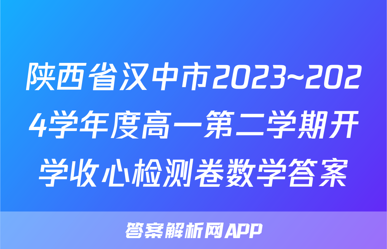 陕西省汉中市2023~2024学年度高一第二学期开学收心检测卷数学答案