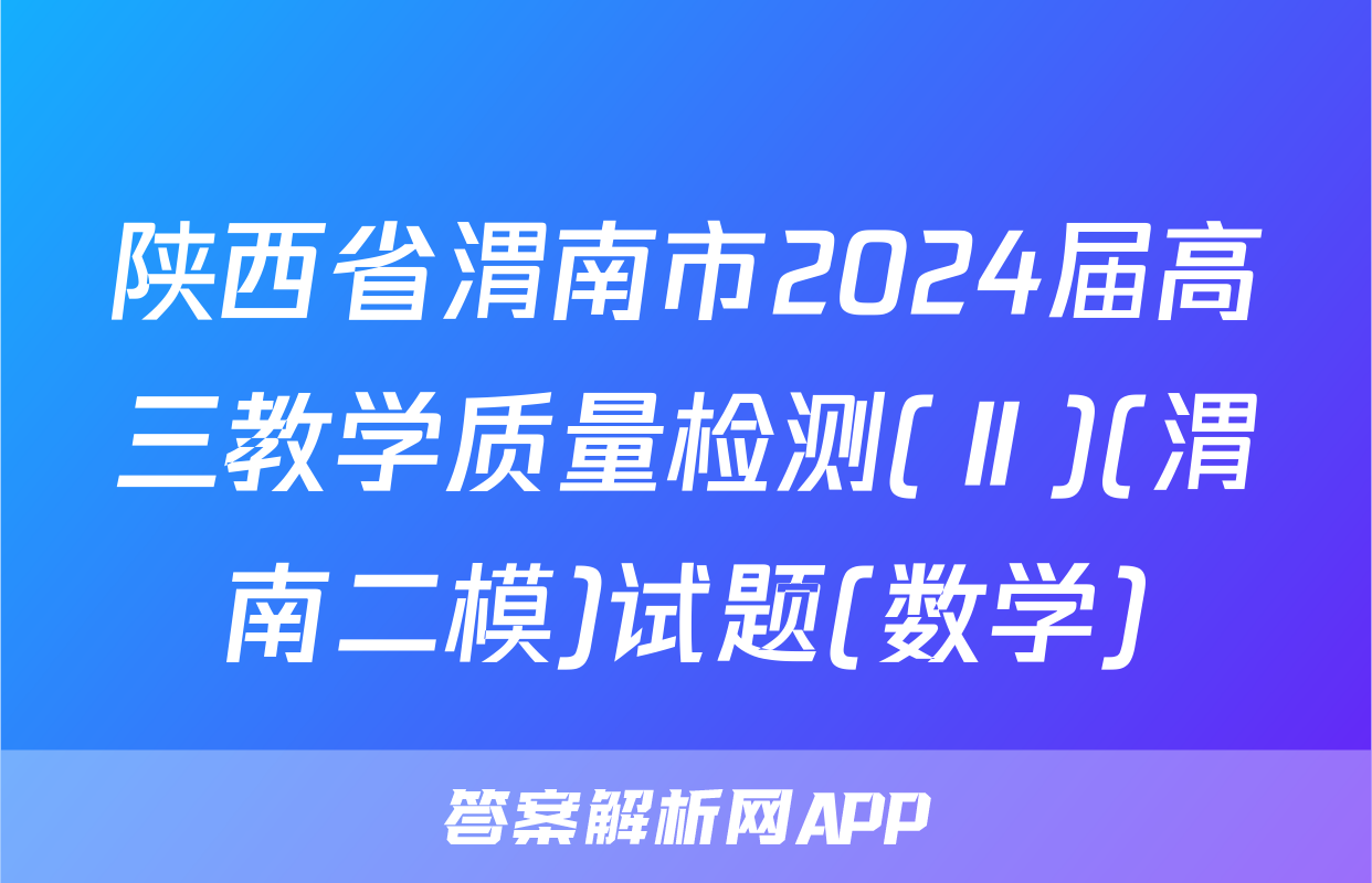 陕西省渭南市2024届高三教学质量检测(Ⅱ)(渭南二模)试题(数学)