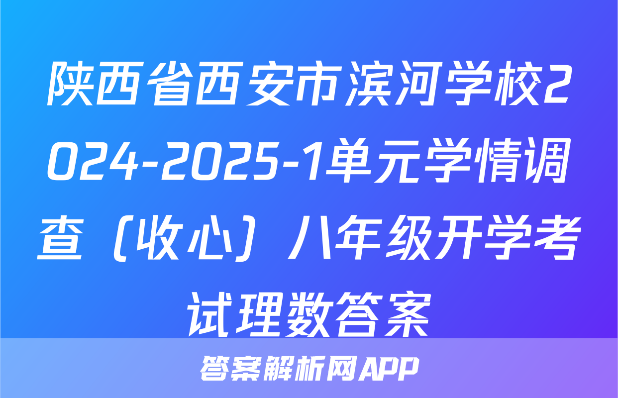 陕西省西安市滨河学校2024-2025-1单元学情调查（收心）八年级开学考试理数答案