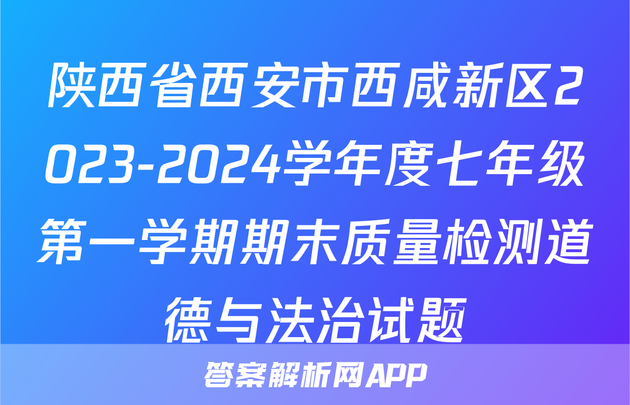 陕西省西安市西咸新区2023-2024学年度七年级第一学期期末质量检测道德与法治试题