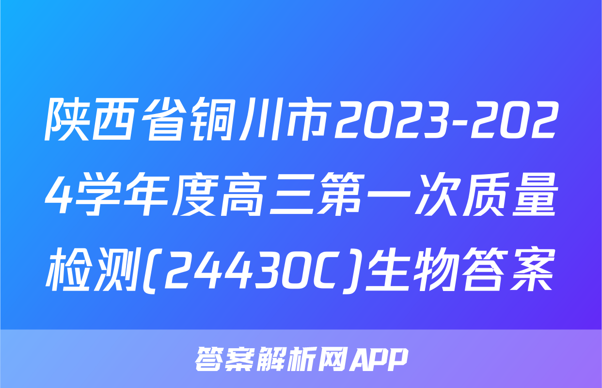陕西省铜川市2023-2024学年度高三第一次质量检测(24430C)生物答案
