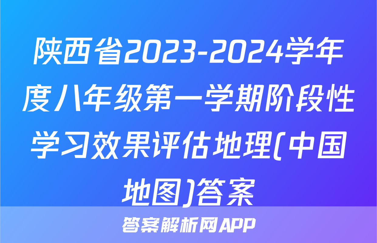 陕西省2023-2024学年度八年级第一学期阶段性学习效果评估地理(中国地图)答案