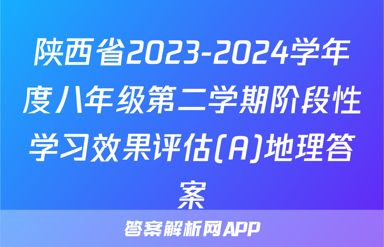 陕西省2023-2024学年度八年级第二学期阶段性学习效果评估(A)地理答案