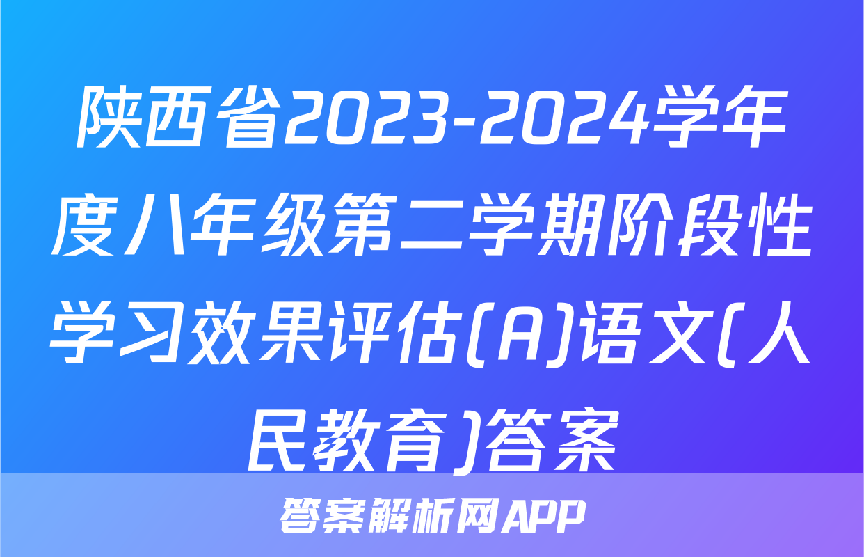 陕西省2023-2024学年度八年级第二学期阶段性学习效果评估(A)语文(人民教育)答案