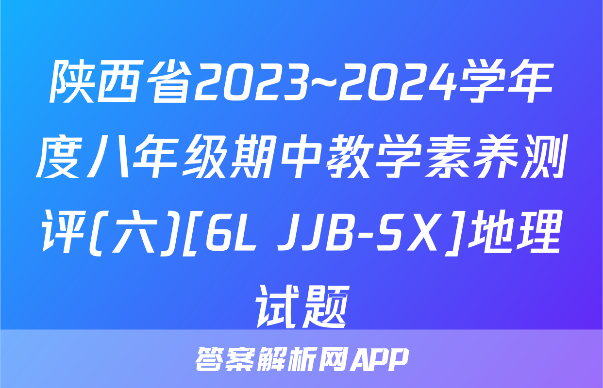陕西省2023~2024学年度八年级期中教学素养测评(六)[6L JJB-SX]地理试题