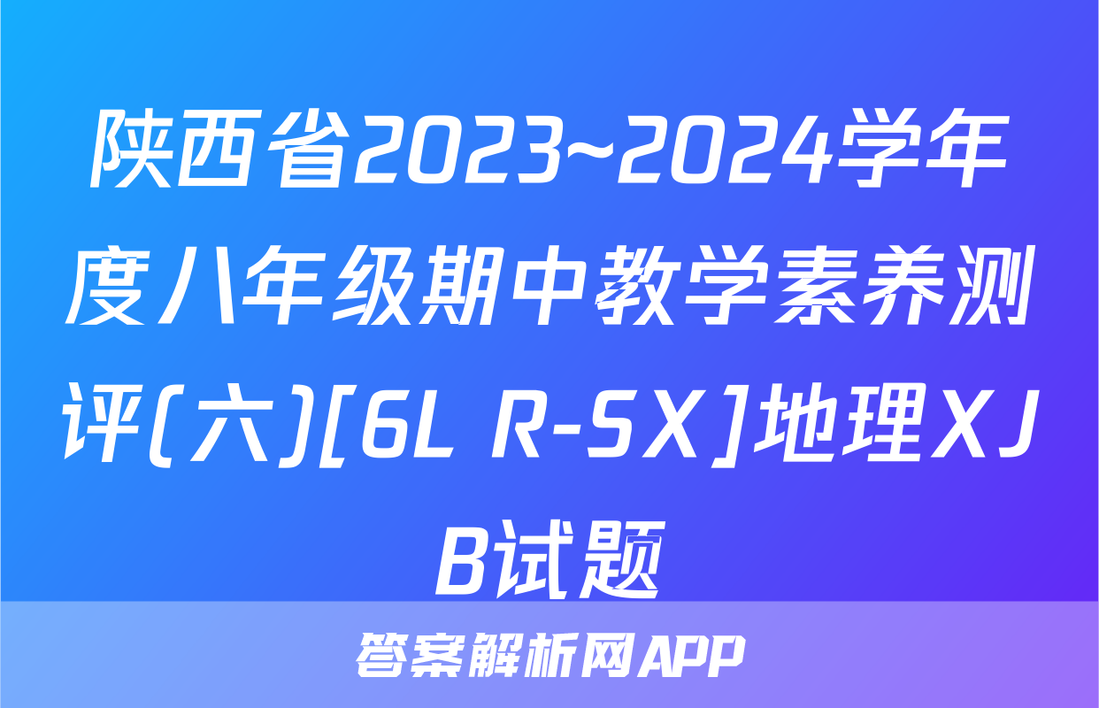 陕西省2023~2024学年度八年级期中教学素养测评(六)[6L R-SX]地理XJB试题
