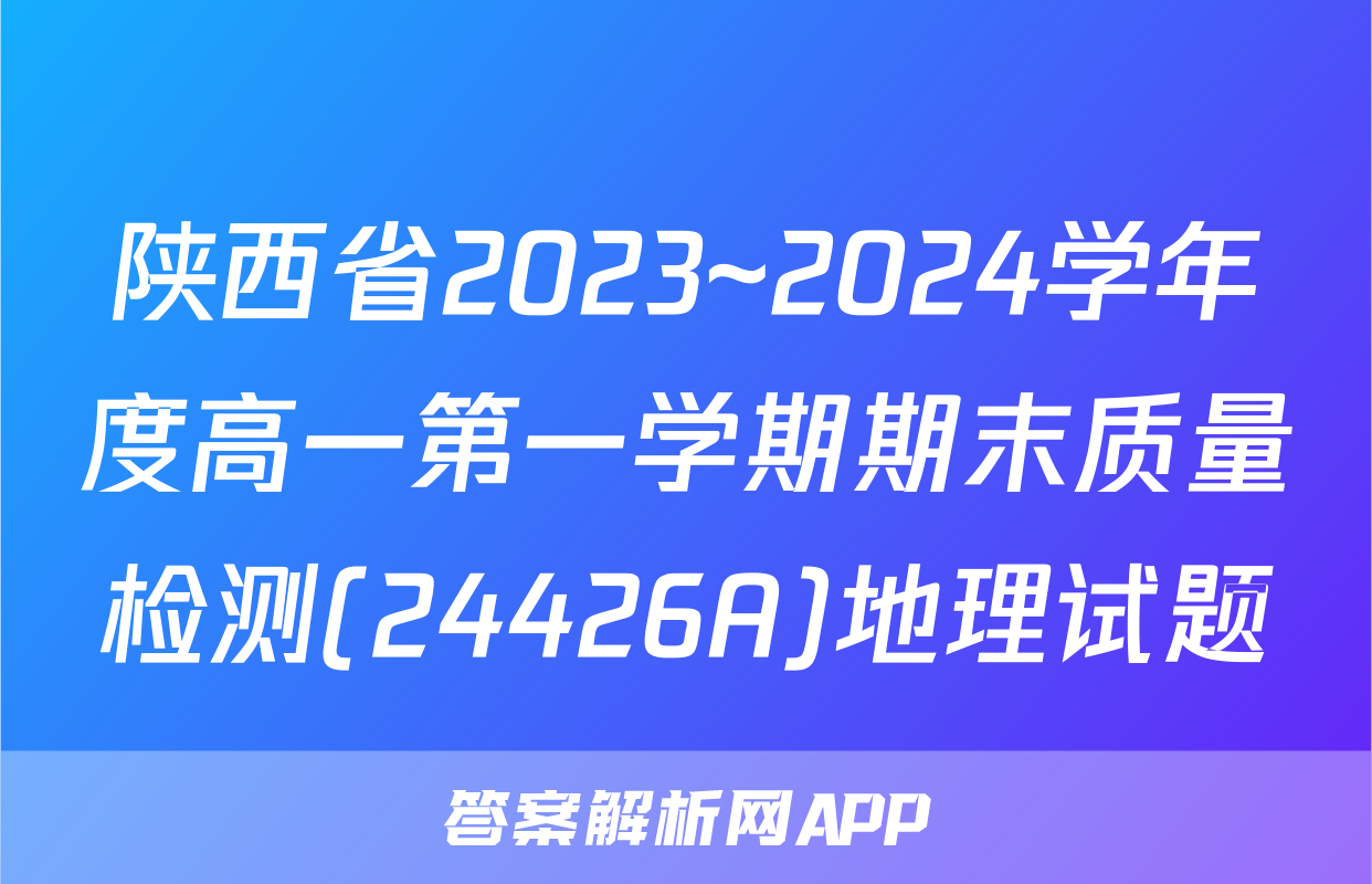 陕西省2023~2024学年度高一第一学期期末质量检测(24426A)地理试题