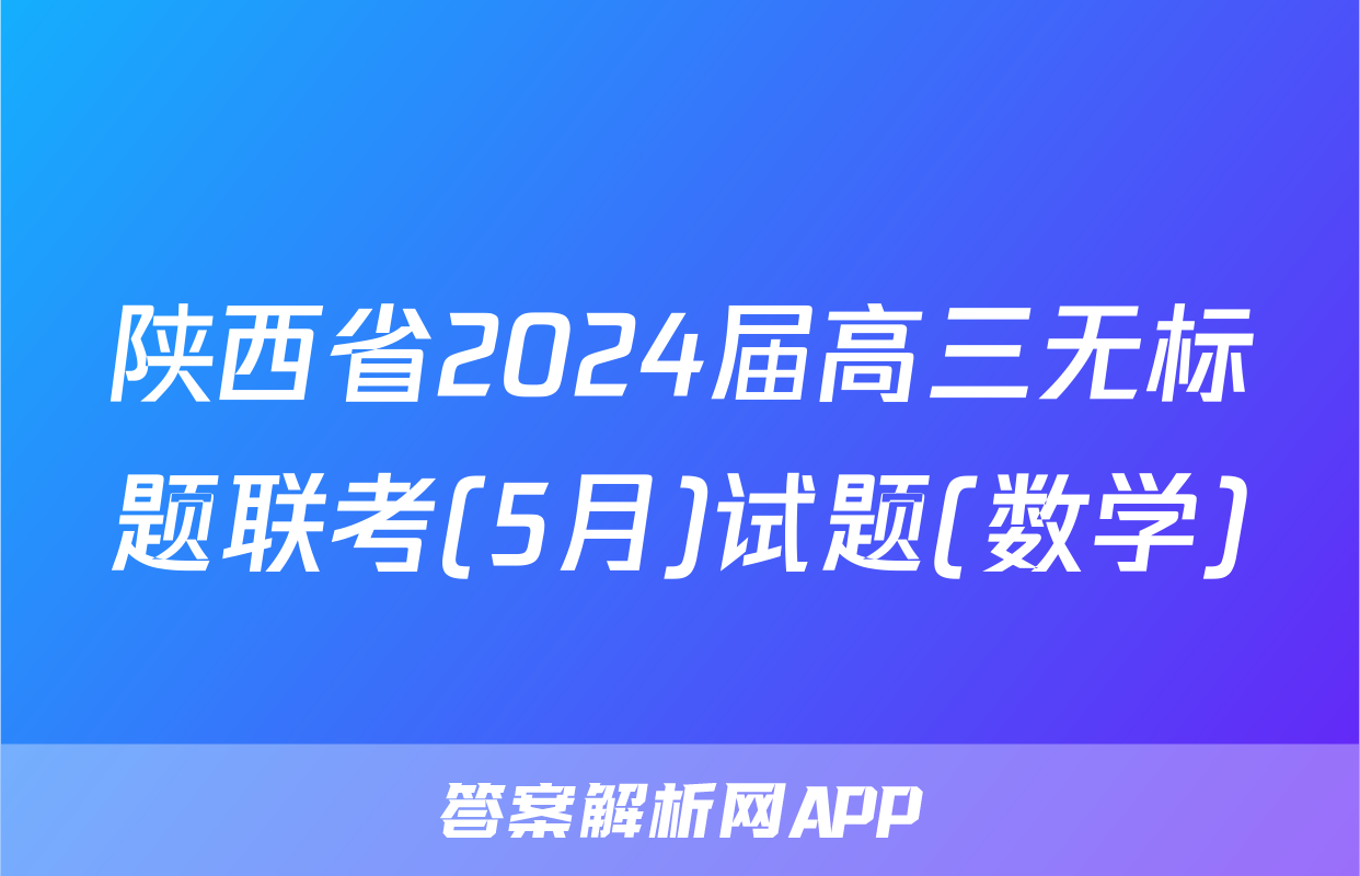 陕西省2024届高三无标题联考(5月)试题(数学)