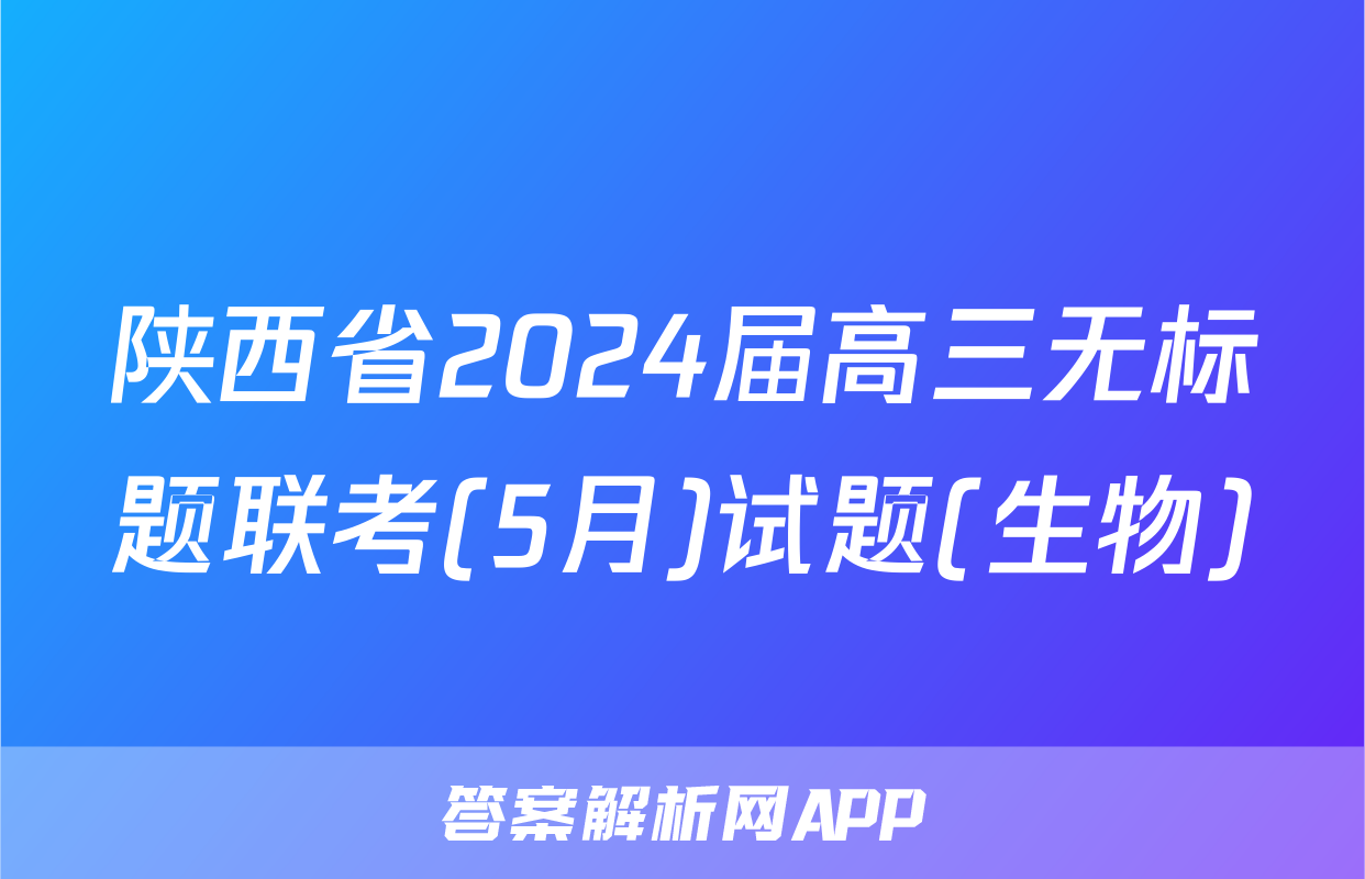 陕西省2024届高三无标题联考(5月)试题(生物)