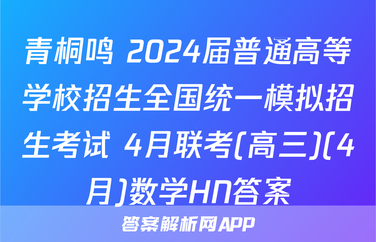 青桐鸣 2024届普通高等学校招生全国统一模拟招生考试 4月联考(高三)(4月)数学HN答案