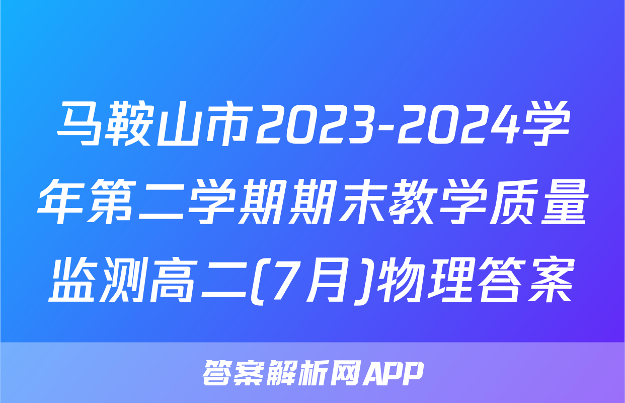 马鞍山市2023-2024学年第二学期期末教学质量监测高二(7月)物理答案