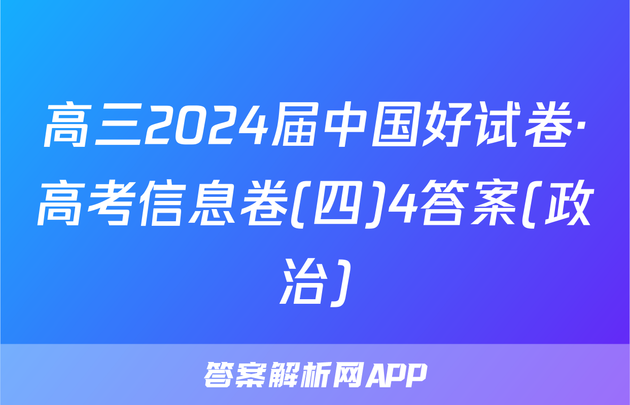 高三2024届中国好试卷·高考信息卷(四)4答案(政治)