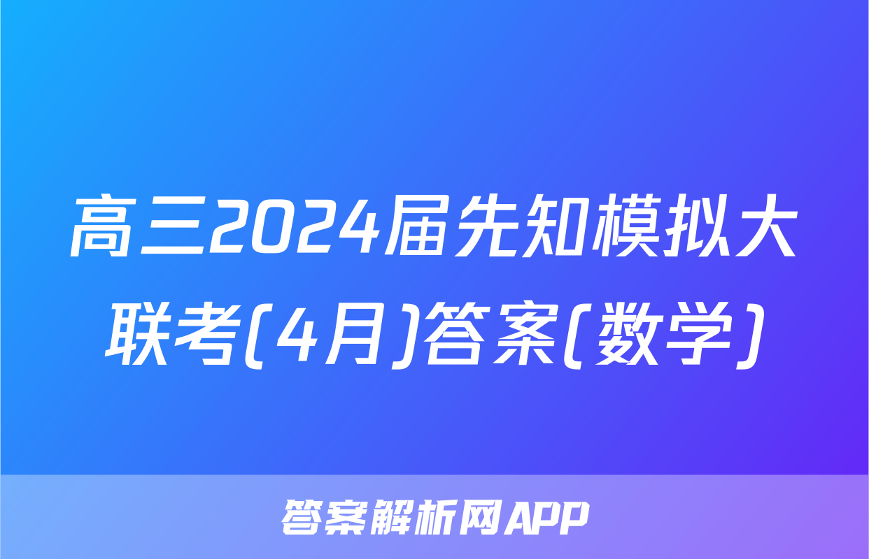 高三2024届先知模拟大联考(4月)答案(数学)