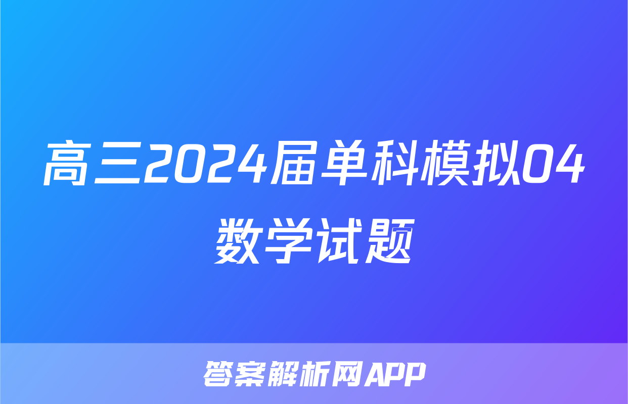 高三2024届单科模拟04数学试题