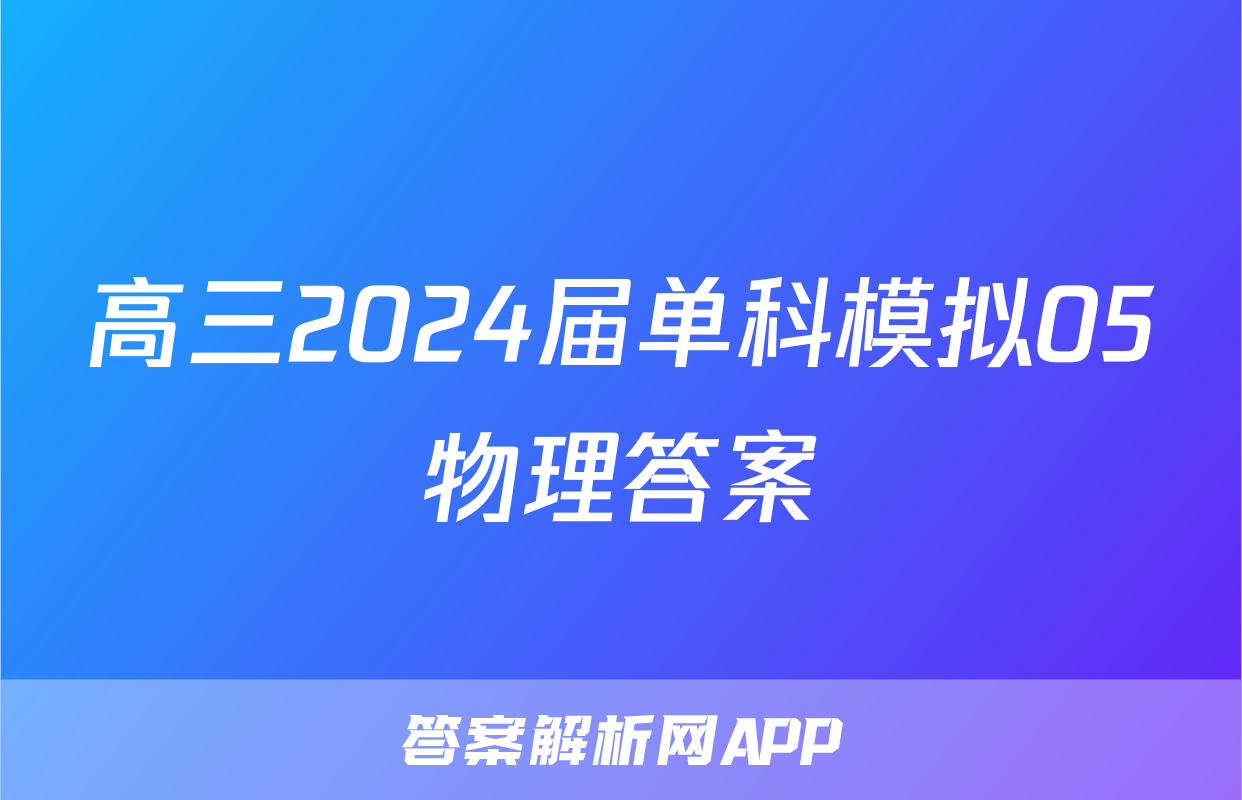 高三2024届单科模拟05物理答案