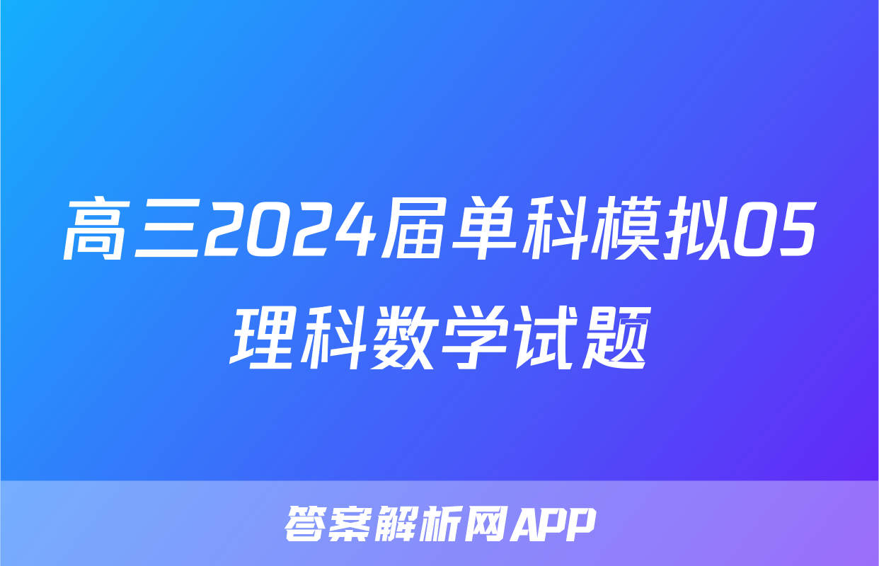 高三2024届单科模拟05理科数学试题