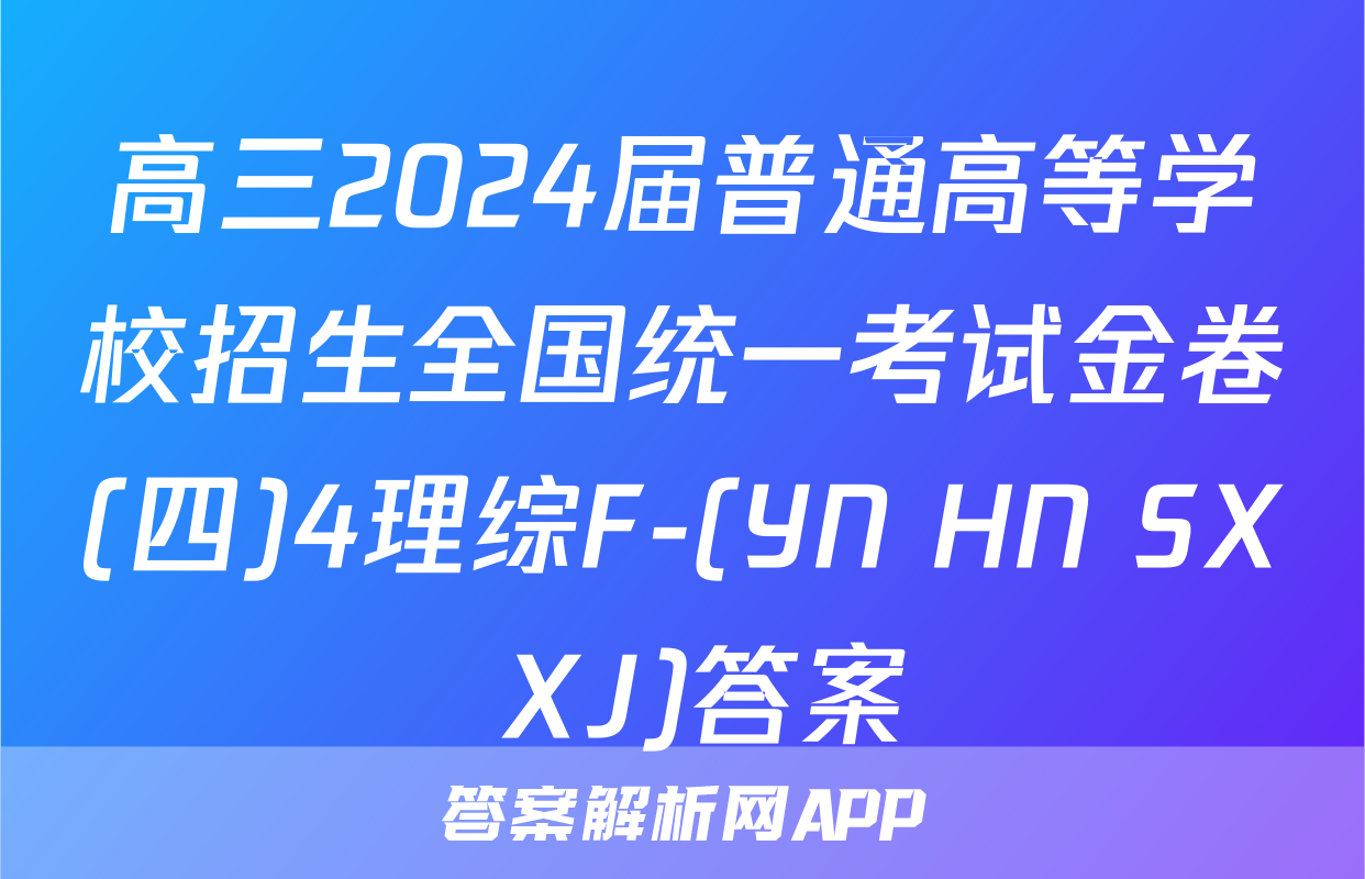 高三2024届普通高等学校招生全国统一考试金卷(四)4理综F-(YN HN SX XJ)答案