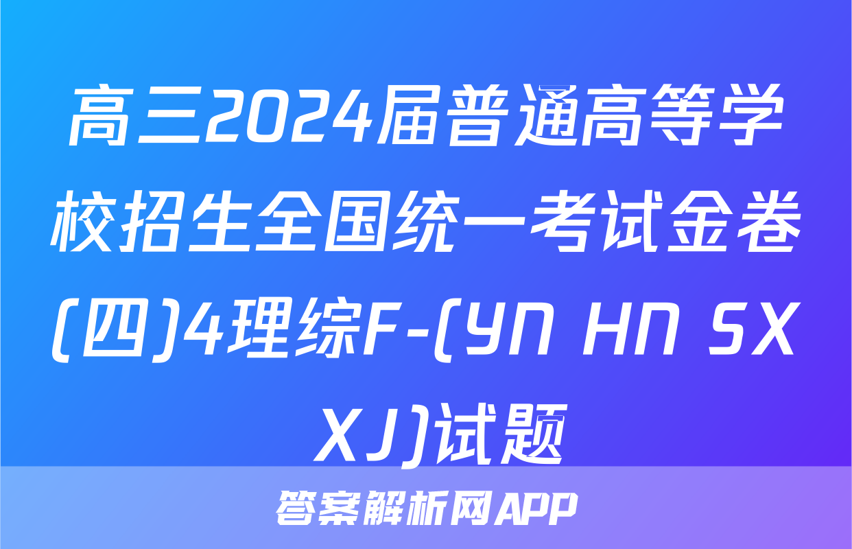 高三2024届普通高等学校招生全国统一考试金卷(四)4理综F-(YN HN SX XJ)试题