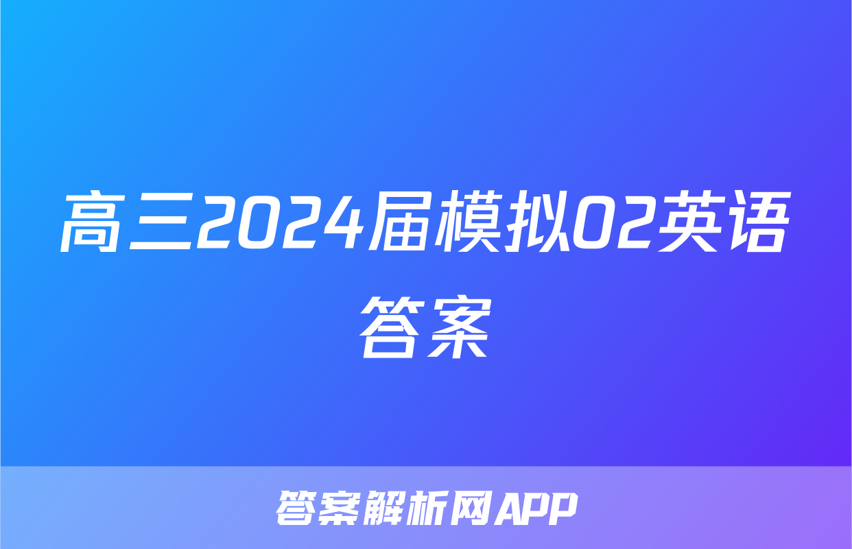 高三2024届模拟02英语答案