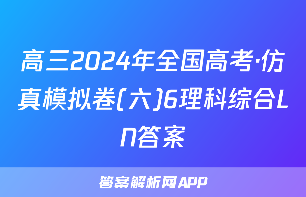 高三2024年全国高考·仿真模拟卷(六)6理科综合LN答案