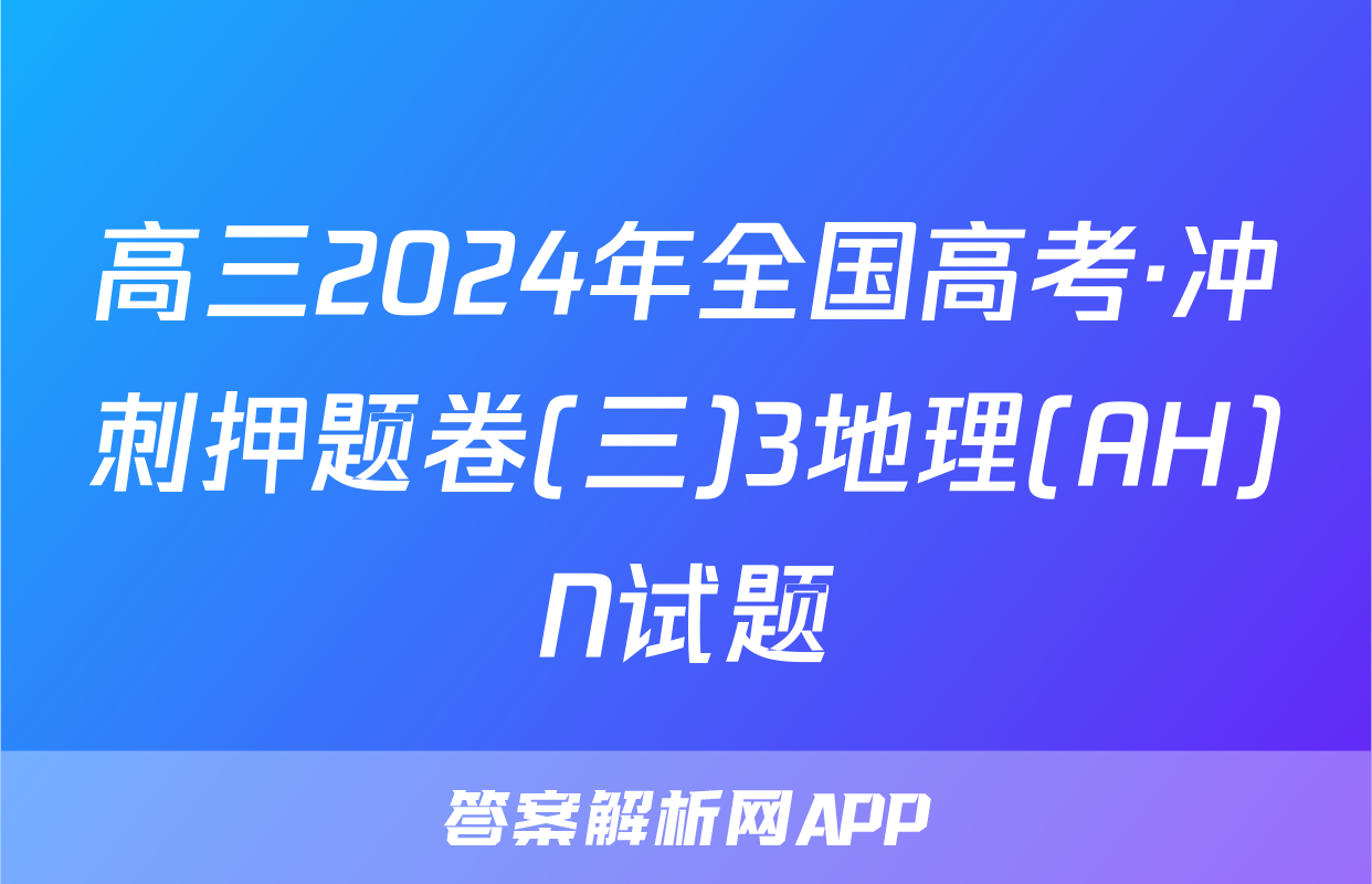 高三2024年全国高考·冲刺押题卷(三)3地理(AH)N试题
