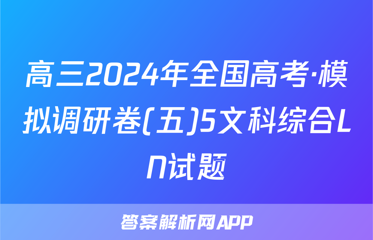 高三2024年全国高考·模拟调研卷(五)5文科综合LN试题