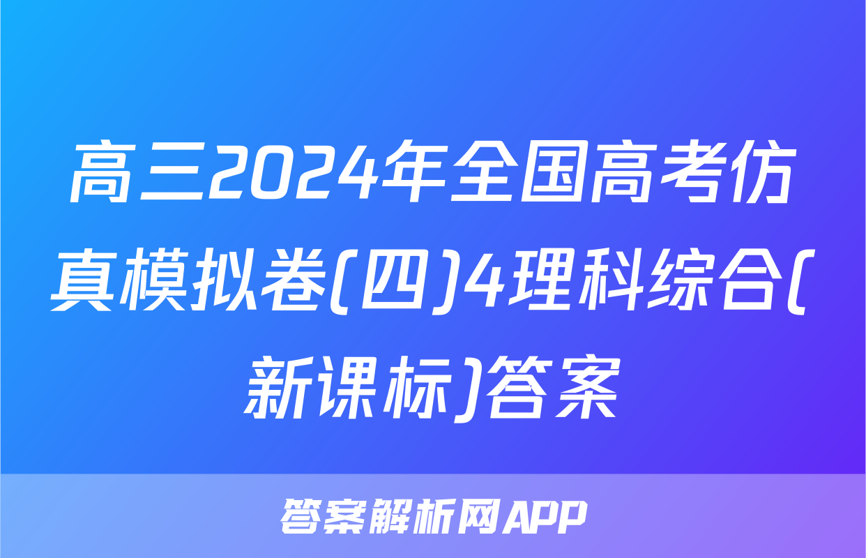 高三2024年全国高考仿真模拟卷(四)4理科综合(新课标)答案