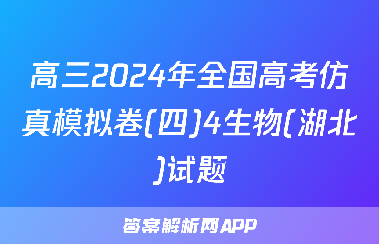 高三2024年全国高考仿真模拟卷(四)4生物(湖北)试题