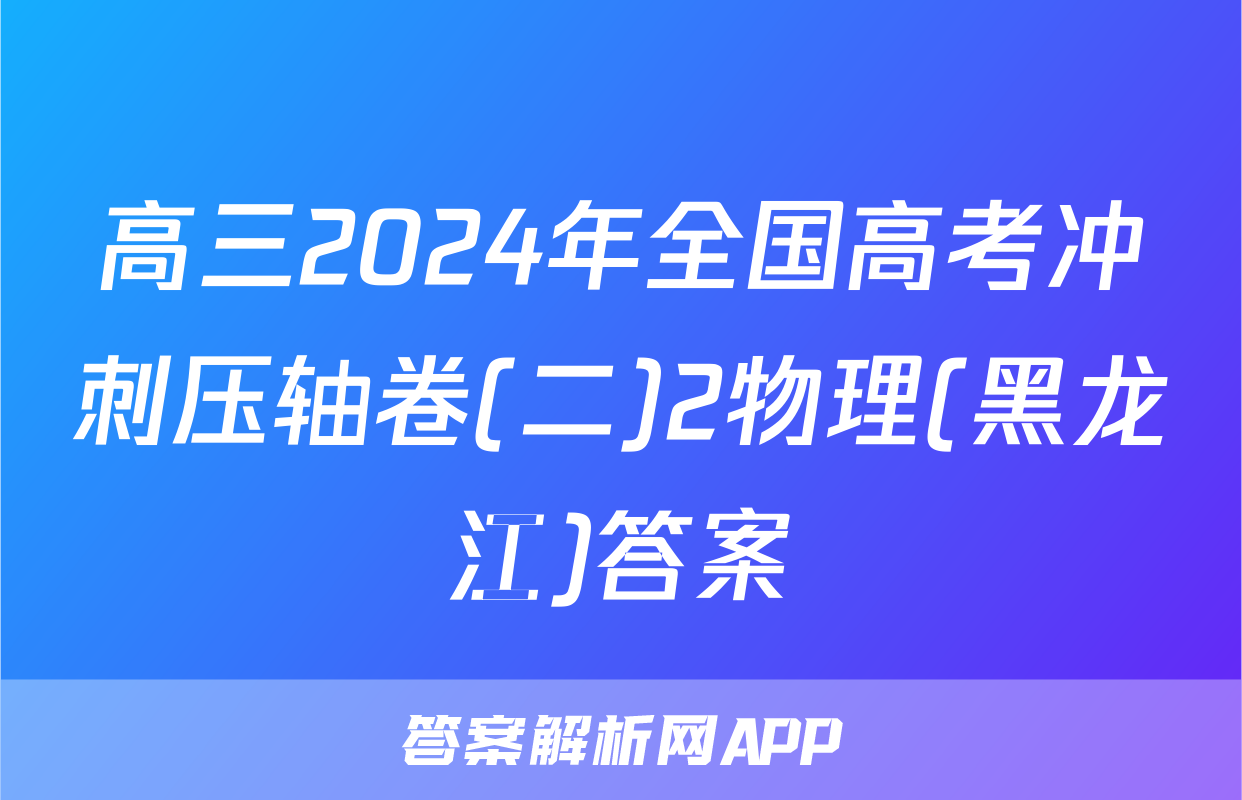 高三2024年全国高考冲刺压轴卷(二)2物理(黑龙江)答案