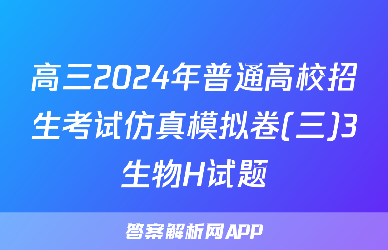 高三2024年普通高校招生考试仿真模拟卷(三)3生物H试题