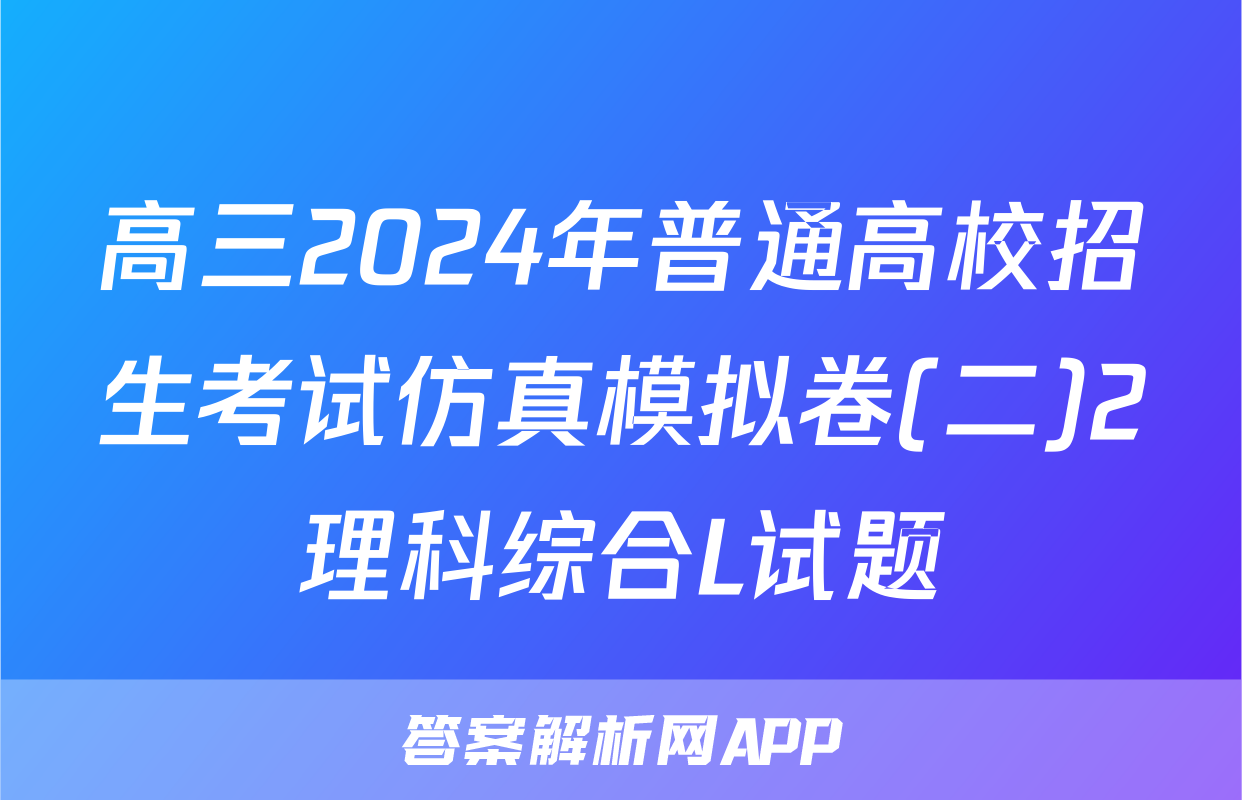 高三2024年普通高校招生考试仿真模拟卷(二)2理科综合L试题