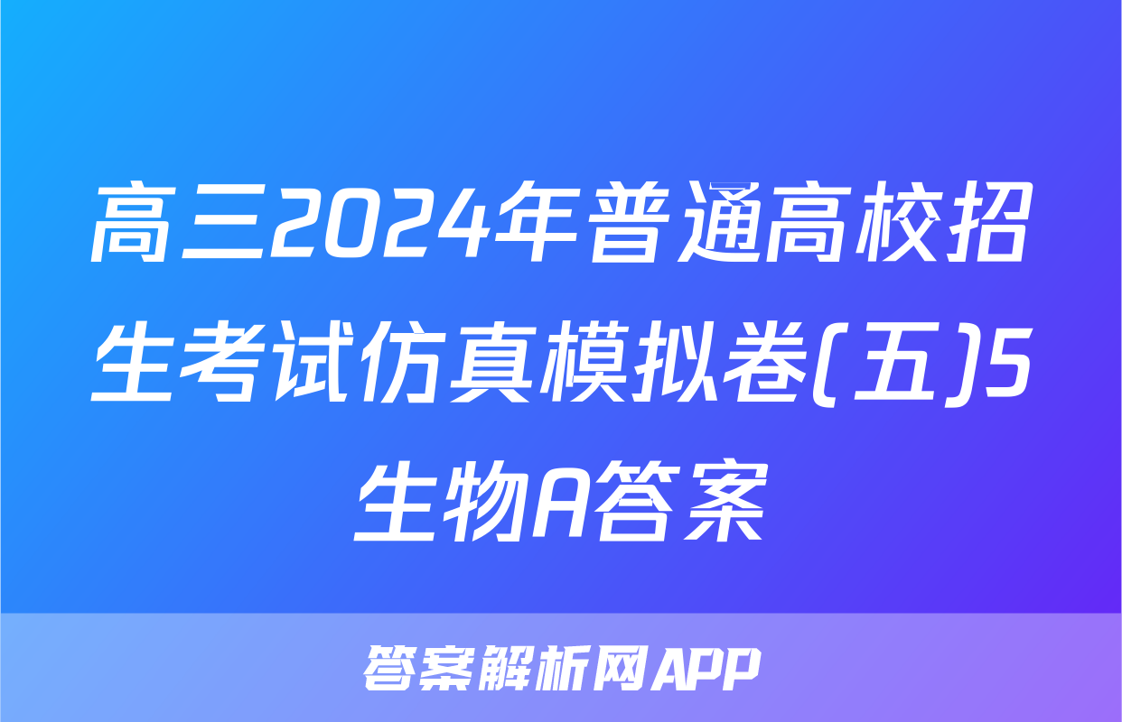 高三2024年普通高校招生考试仿真模拟卷(五)5生物A答案