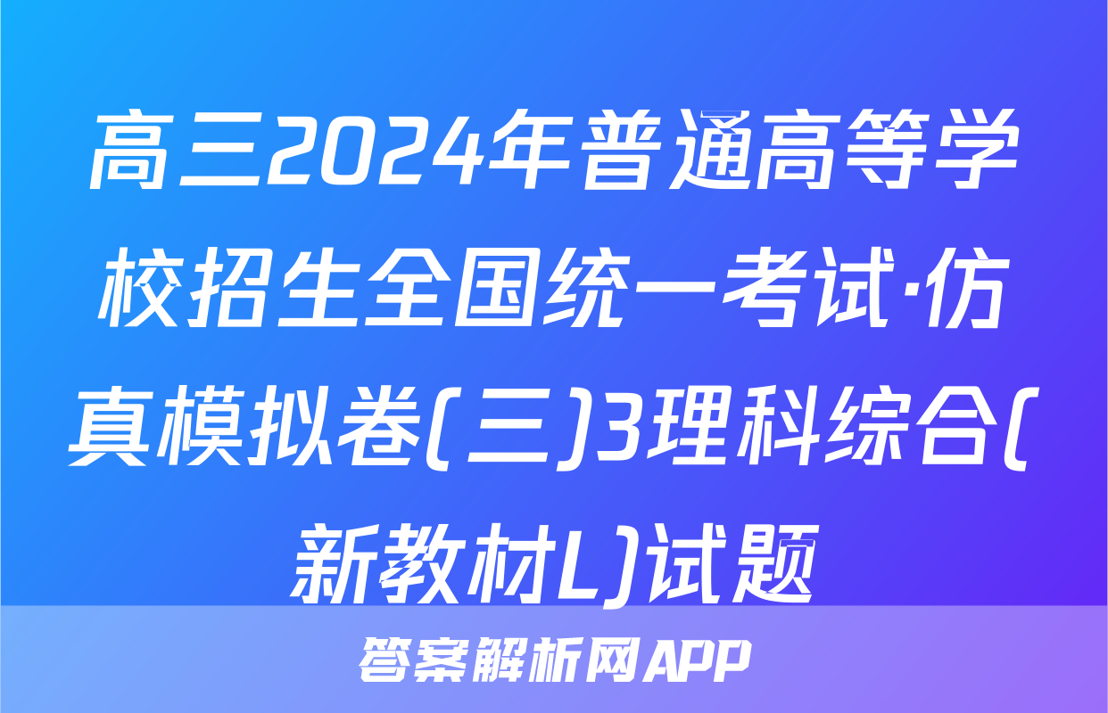 高三2024年普通高等学校招生全国统一考试·仿真模拟卷(三)3理科综合(新教材L)试题