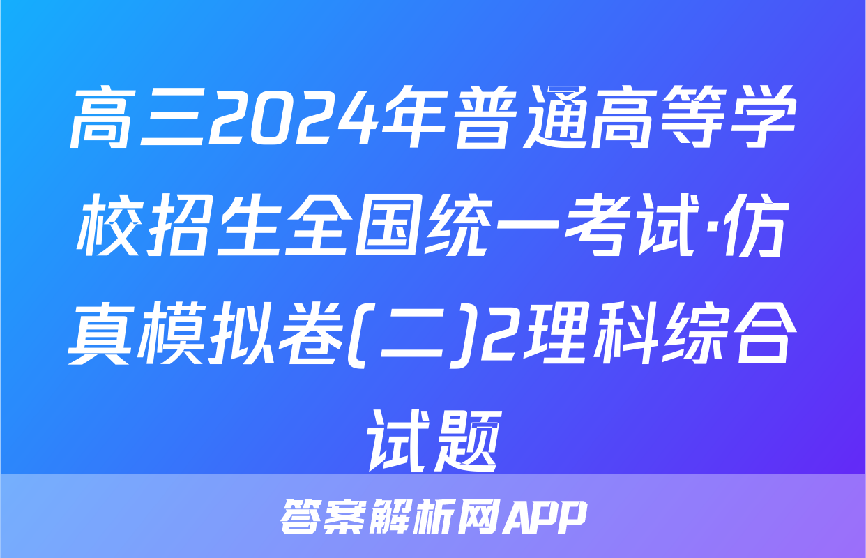 高三2024年普通高等学校招生全国统一考试·仿真模拟卷(二)2理科综合试题