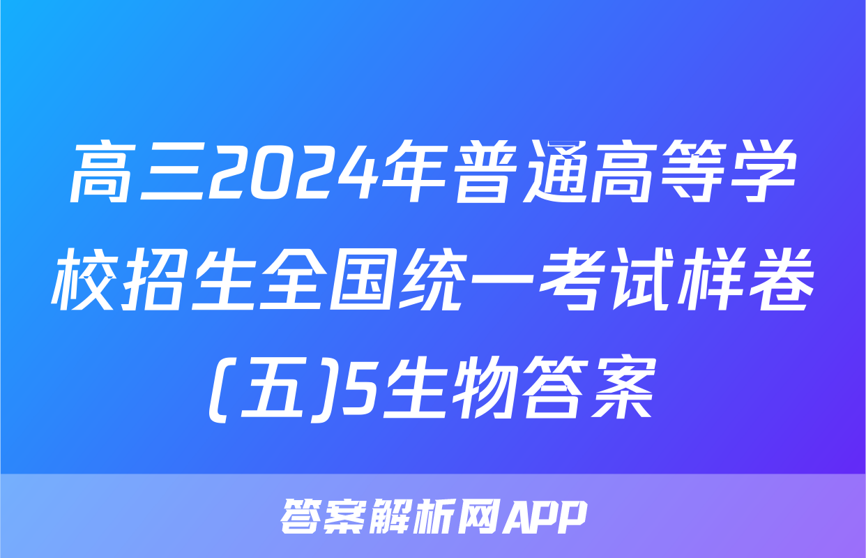 高三2024年普通高等学校招生全国统一考试样卷(五)5生物答案