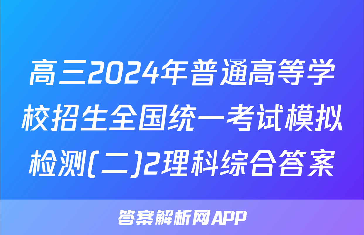 高三2024年普通高等学校招生全国统一考试模拟检测(二)2理科综合答案