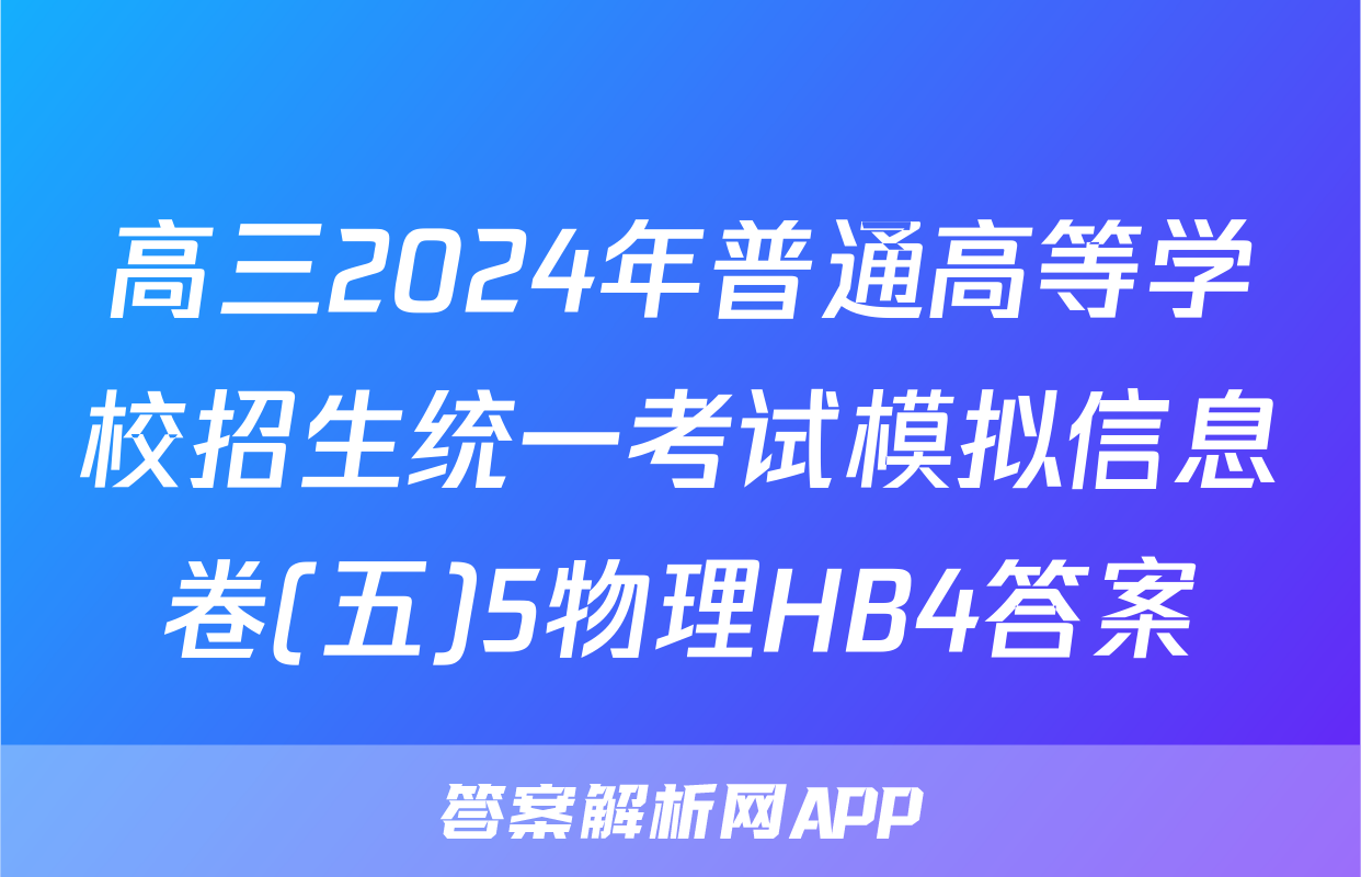 高三2024年普通高等学校招生统一考试模拟信息卷(五)5物理HB4答案